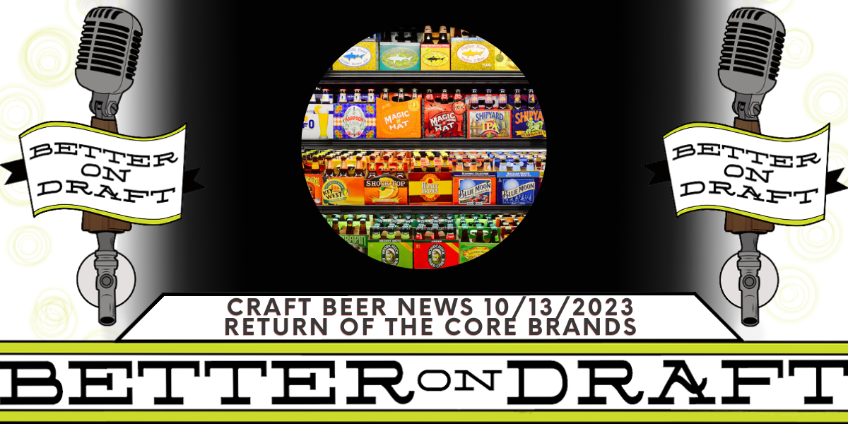 Better on Draft Craft Beer News for Oct. 10, 2023-Return of the Core Brands-The hosts talk about what success is in the craft beer world, if there is ever a time to turn down a free beer, and what medicine can tell us about future craft beer purchases.
